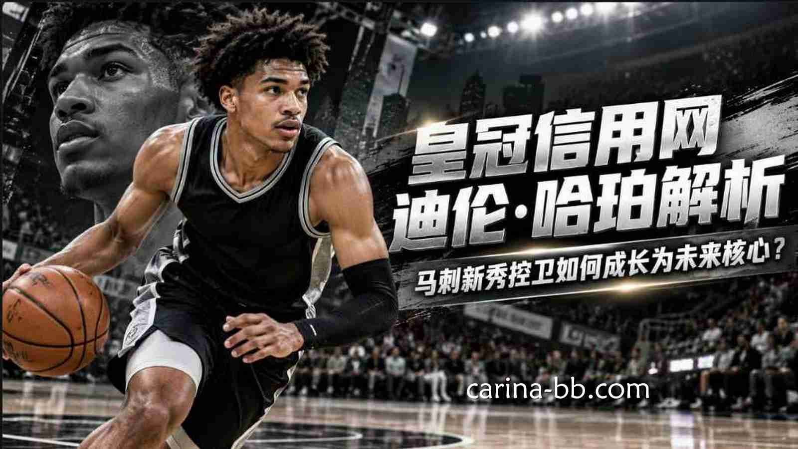 皇冠信用网迪伦·哈珀：马刺未来后场核心成长路线解析