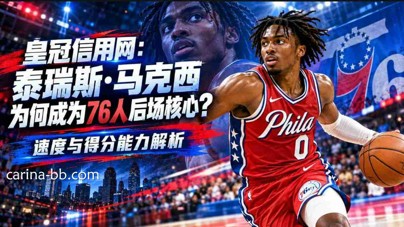 皇冠信用网：泰瑞斯·马克西为何成为76人后场核心？速度与得分能力解析